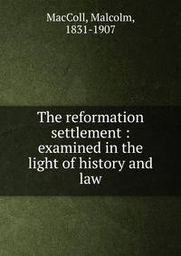 The reformation settlement : examined in the light of history and law