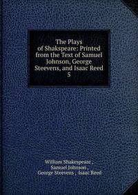 The Plays of Shakspeare: Printed from the Text of Samuel Johnson, George Steevens, and Isaac Reed. 5