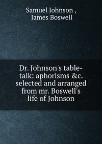 Dr. Johnson's table-talk: aphorisms &amp;c. selected and arranged from mr. Boswell's life of Johnson