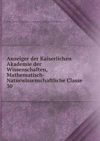 Anzeiger der Kaiserlichen Akademie der Wissenschaften, Mathematisch-Naturwissenschaftliche Classe. 30