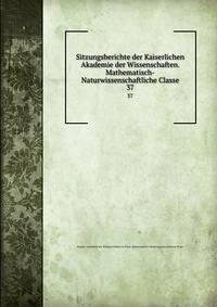 Sitzungsberichte der Kaiserlichen Akademie der Wissenschaften. Mathematisch-Naturwissenschaftliche Classe. 37