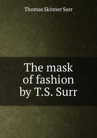 The mask of fashion by T.S. Surr.