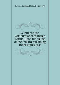 A letter to the Commissioner of Indian Affairs, upon the claims of the Indians remaining in the states East