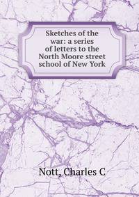 Sketches of the war: a series of letters to the North Moore street school of New York