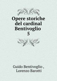 Opere storiche del cardinal Bentivoglio .. 5