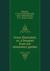 Grace illustrated, or, A bouquet from our missionary garden