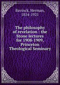 The philosophy of revelation : the Stone lectures for 1908-1909, Princeton Theological Seminary