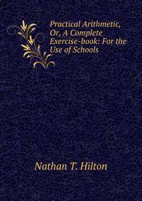Practical Arithmetic, Or, A Complete Exercise-book: For the Use of Schools