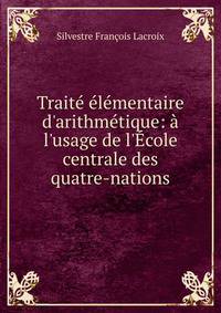 Trait? ?l?mentaire d'arithm?tique: ? l'usage de l'?cole centrale des quatre-nations