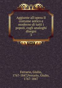 Aggiunte all'opera Il costume antico e moderno di tutti i popoli, cogli analoghi disegni