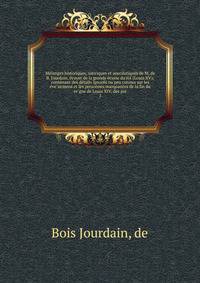 Me?langes historiques, satiriques et anecdotiques de M. de B. Jourdain, e?cuyer de la grande e?curie du roi (Louis XV); contenant des de?tails ignore?s ou peu connus sur les e?ve?nemens et les personnes marquantes de la fin du re?gne de Louis XIV, de