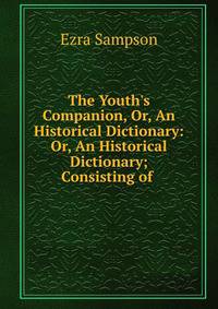 The Youth's Companion, Or, An Historical Dictionary: Or, An Historical Dictionary; Consisting of .