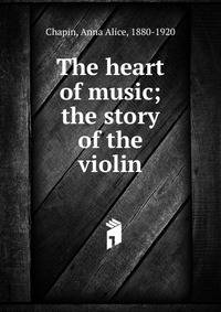 The heart of music; the story of the violin