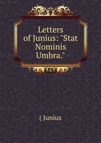 Letters of Junius: "Stat Nominis Umbra."