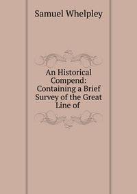 An Historical Compend: Containing a Brief Survey of the Great Line of .
