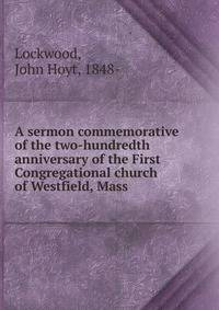 A sermon commemorative of the two-hundredth anniversary of the First Congregational church of Westfield, Mass.