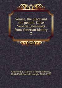 Venice, the place and the people. Salve Venetia; gleanings from Venetian history. 2