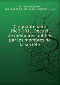 Cinquantenaire 1862-1911. Recueil de memoires publies par les membres de la societe