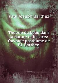 Th?orie du beau dans la nature et les arts: Ouvrage posthume de P.J. Barthez .