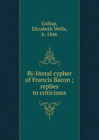 Bi-literal cypher of Francis Bacon ; replies to criticisms