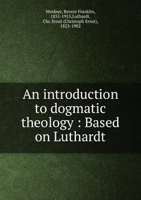 An introduction to dogmatic theology : Based on Luthardt