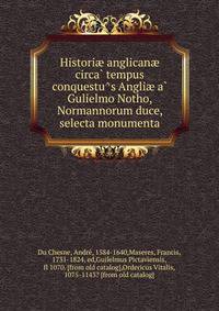 Historiae anglicanae circa? tempus conquestu?s Angliae a? Gulielmo Notho, Normannorum duce, selecta monumenta