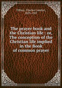 The prayer book and the Christian life : or, The conception of the Christian life implied in the Book of common prayer