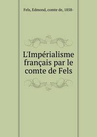 L'Imp?rialisme fran?ais par le comte de Fels