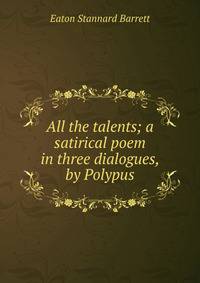 All the talents; a satirical poem in three dialogues, by Polypus