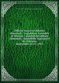 Official report of debates (Hansard) : Legislative Assembly of Ontario = Journal des dbats (Hansard) : Assemble lgislative de l`Ontario. September 24-27, 1951