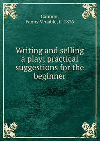Writing and selling a play; practical suggestions for the beginner