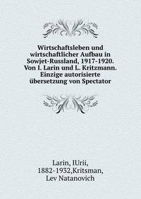 Wirtschaftsleben und wirtschaftlicher Aufbau in Sowjet-Russland, 1917-1920. Von I. Larin und L. Kritzmann. Einzige autorisierte ?bersetzung von Spectator