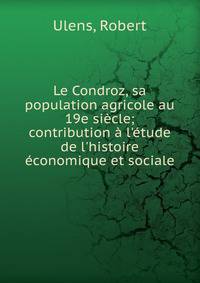 Le Condroz, sa population agricole au 19e si?cle; contribution ? l'?tude de l'histoire ?conomique et sociale