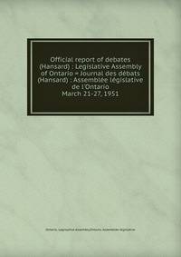 Official report of debates (Hansard) : Legislative Assembly of Ontario = Journal des dbats (Hansard) : Assemble lgislative de l`Ontario. March 21-27, 1951