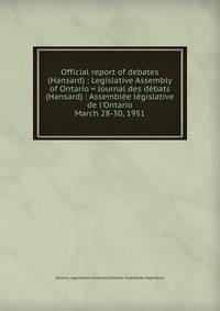 Official report of debates (Hansard) : Legislative Assembly of Ontario = Journal des dbats (Hansard) : Assemble lgislative de l`Ontario. March 28-30, 1951
