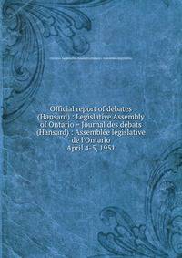 Official report of debates (Hansard) : Legislative Assembly of Ontario = Journal des dbats (Hansard) : Assemble lgislative de l`Ontario. April 4-5, 1951