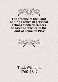 The practice of the Court of King's Bench in personal actions : with references to cases of practice in the Court of Common Pleas