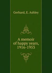 A memoir of happy years, 1916-1953