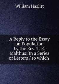 A Reply to the Essay on Population by the Rev. T. R. Malthus: In a Series of Letters / to which .