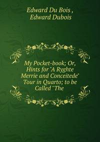 My Pocket-book; Or, Hints for "A Ryghte Merrie and Conceitede" Tour in Quarto; to be Called "The .