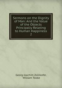 Sermons on the Dignity of Man: And the Value of the Objects Principally Relating to Human Happiness. 2