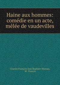 Haine aux hommes: com?die en un acte, m?l?e de vaudevilles