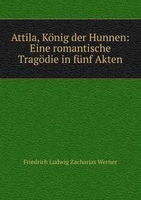 Attila, K?nig der Hunnen: Eine romantische Trag?die in f?nf Akten