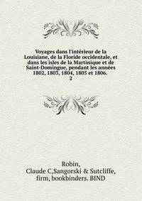 Voyages dans l'int?rieur de la Louisiane, de la Floride occidentale, et dans les isles de la Martinique et de Saint-Domingue, pendant les ann?es 1802, 1803, 1804, 1805 et 1806.