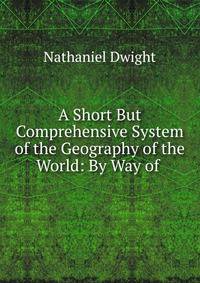 A Short But Comprehensive System of the Geography of the World: By Way of .