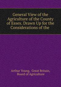 General View of the Agriculture of the County of Essex. Drawn Up for the Considerations of the .