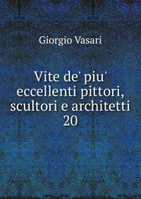 Vite de' piu' eccellenti pittori, scultori e architetti