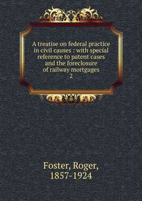 A treatise on federal practice in civil causes : with special reference to patent cases and the foreclosure of railway mortgages. 2