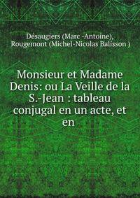 Monsieur et Madame Denis: ou La Veille de la S.-Jean : tableau conjugal en un acte, et en .
