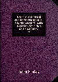 Scottish Historical and Romantic Ballads: Chiefly Ancient; with Explanatory Notes and a Glossary .. 2